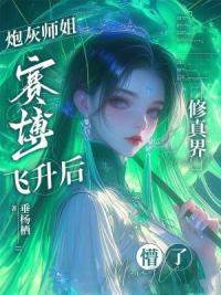 炮灰师姐赛博飞升后，修真界懵了